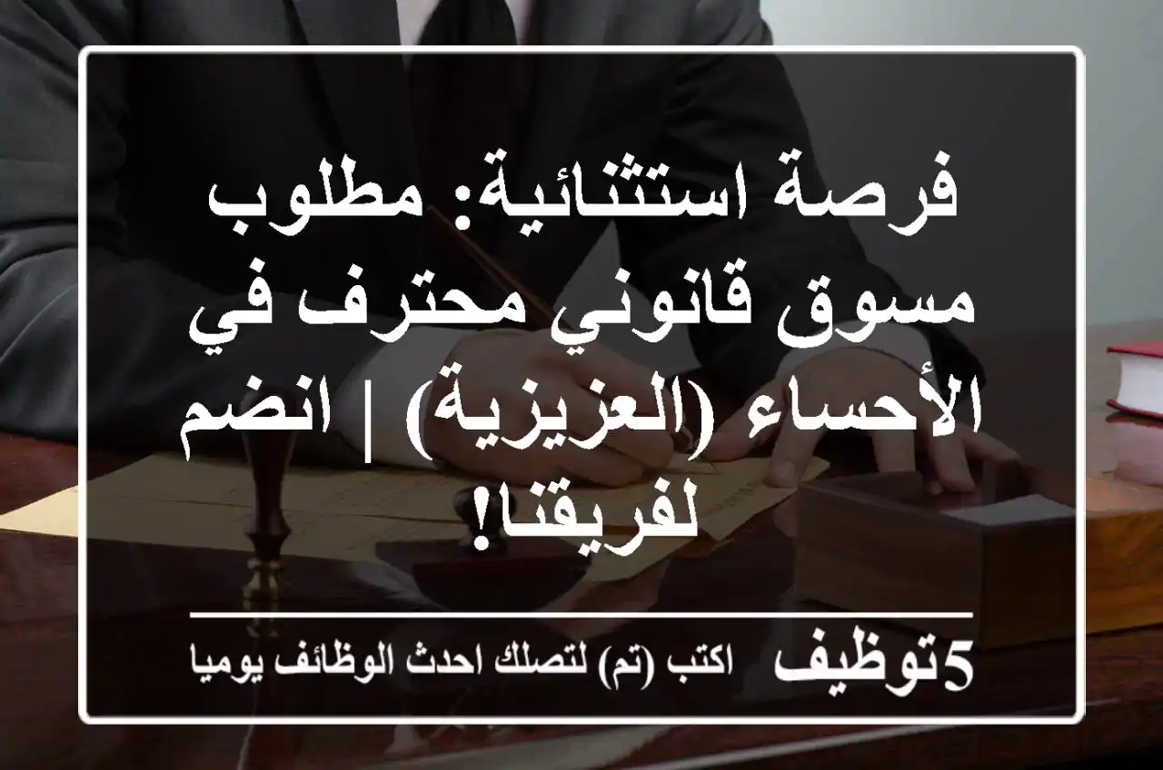 فرصة استثنائية: مطلوب مسوق قانوني محترف في الأحساء (العزيزية) | انضم لفريقنا!