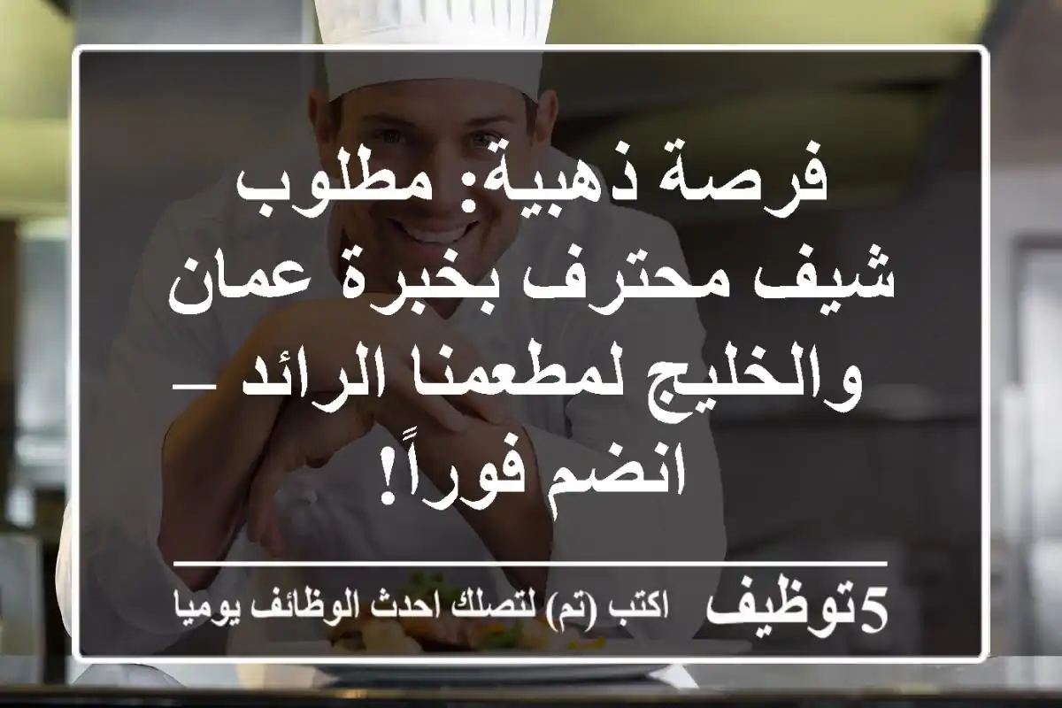 فرصة ذهبية: مطلوب شيف محترف بخبرة عمان والخليج لمطعمنا الرائد – انضم فوراً!