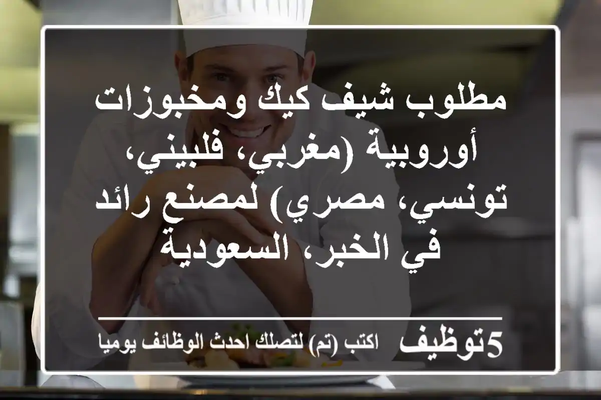 مطلوب شيف كيك ومخبوزات أوروبية (مغربي، فلبيني، تونسي، مصري) لمصنع رائد في الخبر، السعودية