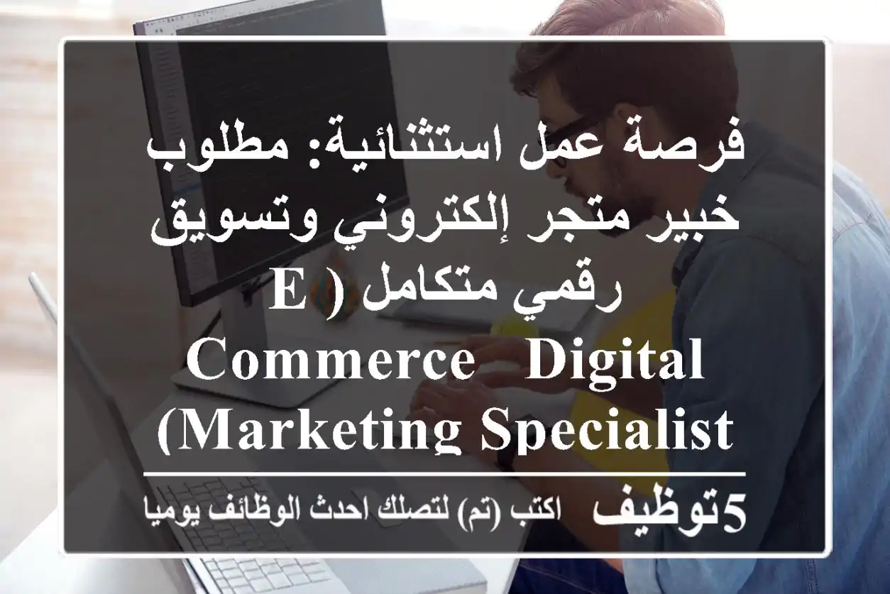 فرصة عمل استثنائية: مطلوب خبير متجر إلكتروني وتسويق رقمي متكامل (E-commerce & Digital Marketing Specialist)