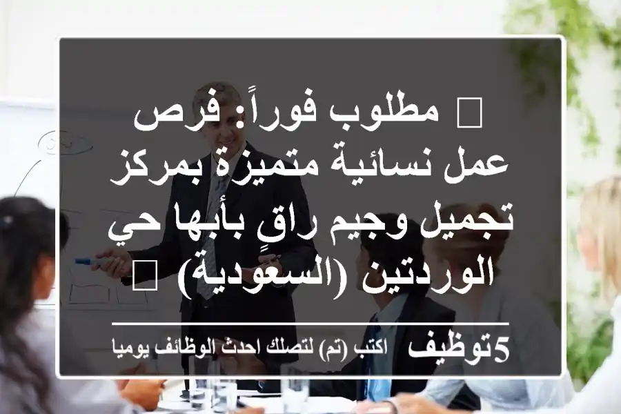 🔥 مطلوب فوراً: فرص عمل نسائية متميزة بمركز تجميل وجيم راقٍ بأبها حي الوردتين (السعودية) 🔥