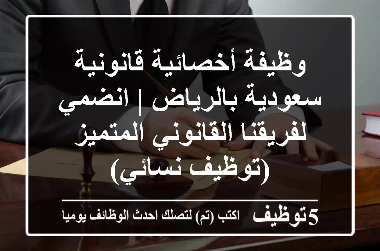 وظيفة أخصائية قانونية سعودية بالرياض | انضمي لفريقنا القانوني المتميز (توظيف نسائي)