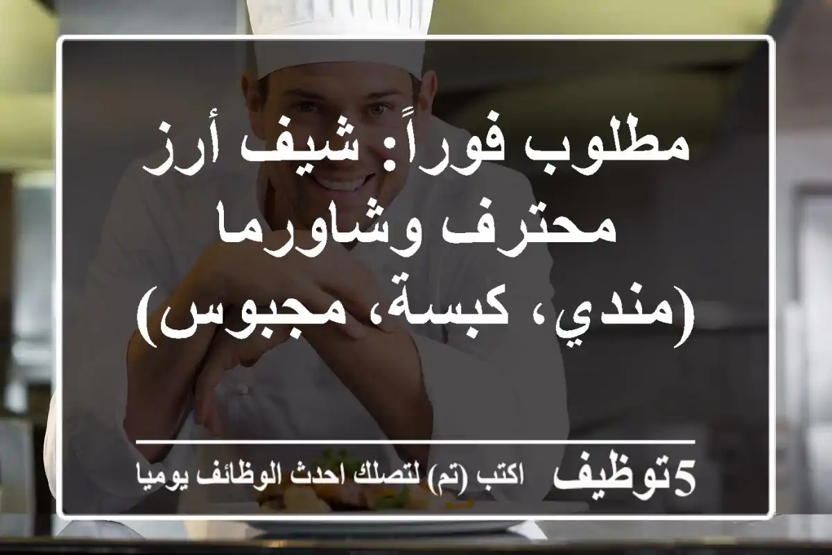 مطلوب فوراً: شيف أرز محترف وشاورما (مندي، كبسة، مجبوس)