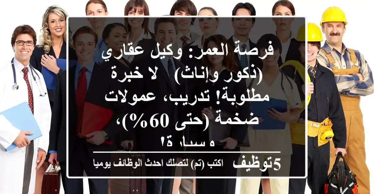 فرصة العمر: وكيل عقاري (ذكور وإناث) - لا خبرة مطلوبة! تدريب، عمولات ضخمة (حتى 60%)، وسيارة!