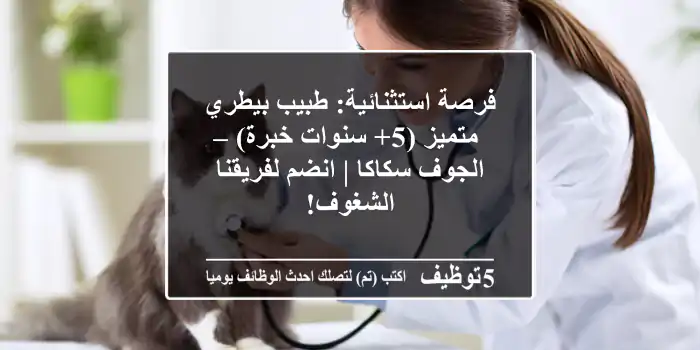 فرصة استثنائية: طبيب بيطري متميز (5+ سنوات خبرة) – الجوف سكاكا | انضم لفريقنا الشغوف!