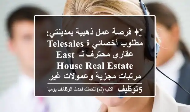 ✨ فرصة عمل ذهبية بمدينتي: مطلوب أخصائي/ة Telesales عقاري محترف لـ East House Real Estate - مرتبات مجزية وعمولات غير محدودة! ✨