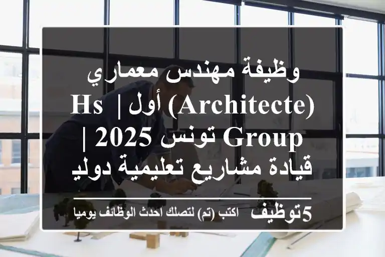 وظيفة مهندس معماري (Architecte) أول | HS Group تونس 2025 | قيادة مشاريع تعليمية دولية في سوسة
