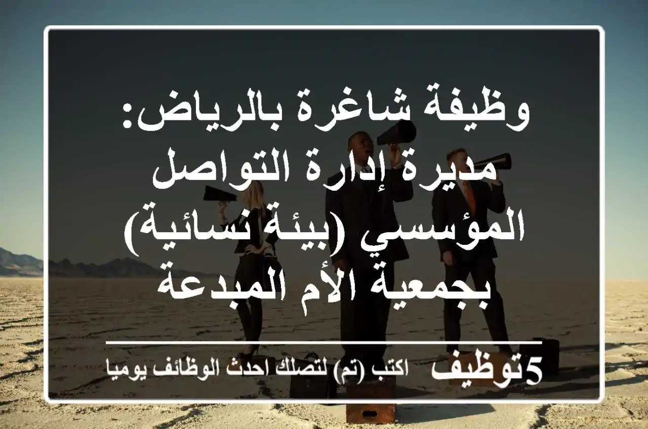 وظيفة شاغرة بالرياض: مديرة إدارة التواصل المؤسسي (بيئة نسائية) بجمعية الأم المبدعة