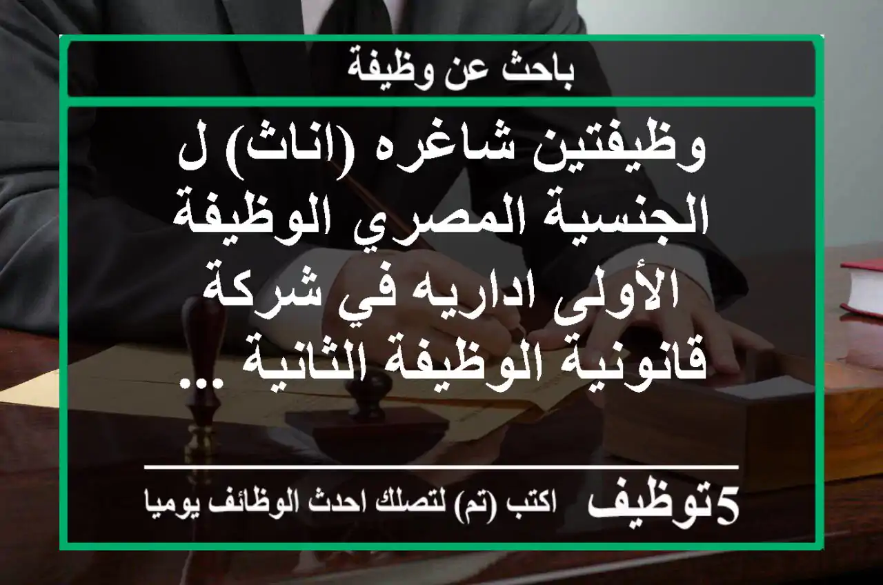 وظيفتين شاغره (اناث) ل الجنسية المصري الوظيفة الأولى اداريه في شركة قانونية الوظيفة الثانية ...