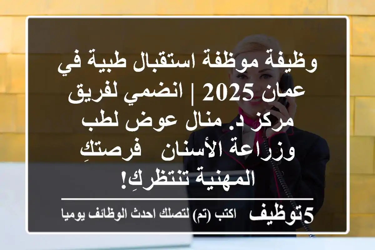 وظيفة موظفة استقبال طبية في عمان 2025 | انضمي لفريق مركز د. منال عوض لطب وزراعة الأسنان - فرصتكِ المهنية تنتظركِ!