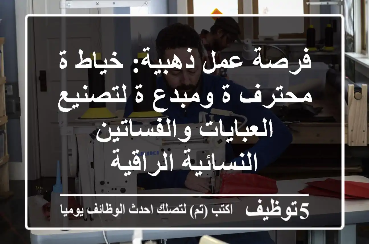 فرصة عمل ذهبية: خياط/ة محترف/ة ومبدع/ة لتصنيع العبايات والفساتين النسائية الراقية