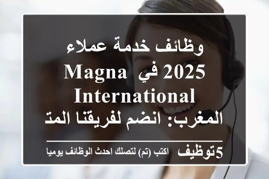 وظائف خدمة عملاء 2025 في Magna International المغرب: انضم لفريقنا المتميز بالقنيطرة!