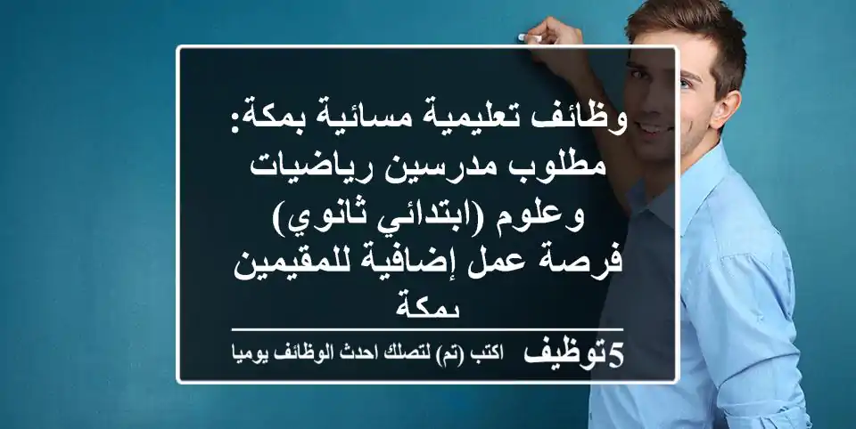 وظائف تعليمية مسائية بمكة: مطلوب مدرسين رياضيات وعلوم (ابتدائي-ثانوي) - فرصة عمل إضافية للمقيمين بمكة