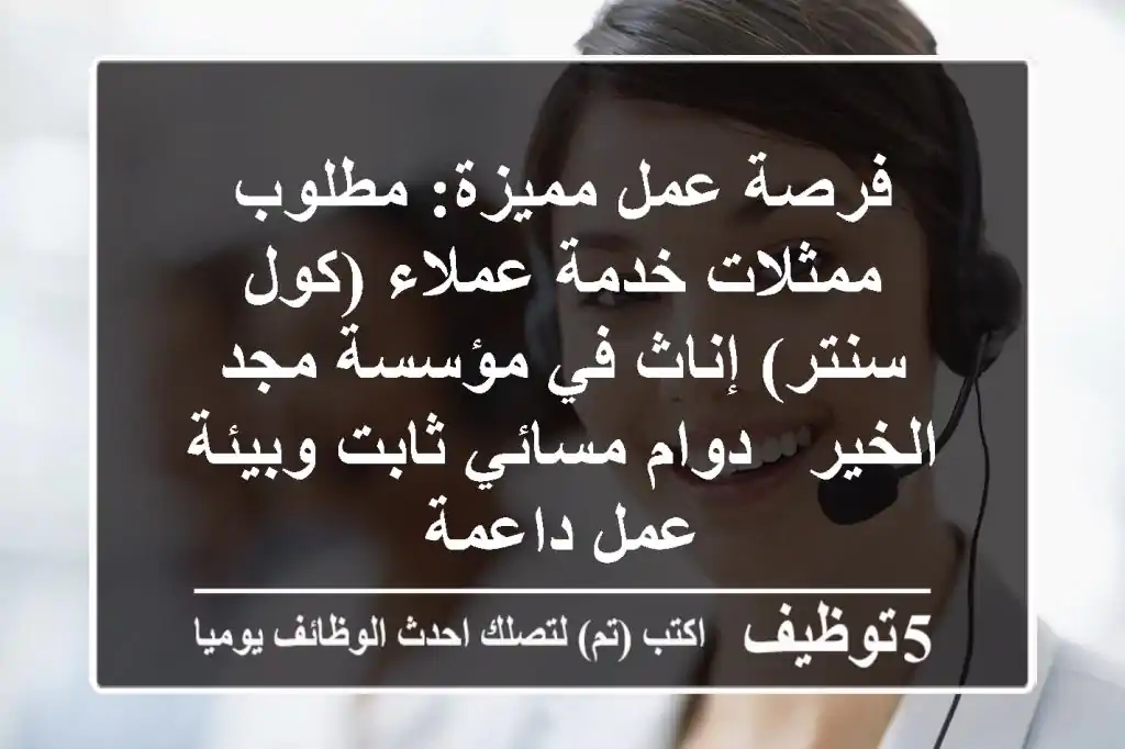فرصة عمل مميزة: مطلوب ممثلات خدمة عملاء (كول سنتر) إناث في مؤسسة مجد الخير - دوام مسائي ثابت وبيئة عمل داعمة