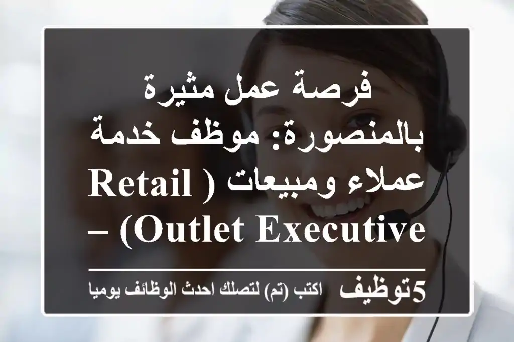 فرصة عمل مثيرة بالمنصورة: موظف خدمة عملاء ومبيعات (Retail Outlet Executive) – انضم الآن!