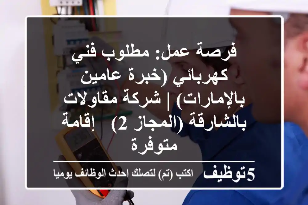 فرصة عمل: مطلوب فني كهربائي (خبرة عامين بالإمارات) | شركة مقاولات بالشارقة (المجاز 2) - إقامة متوفرة