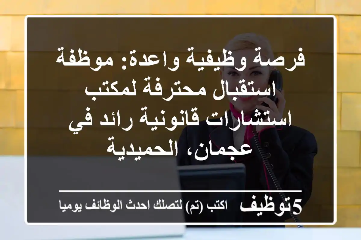 فرصة وظيفية واعدة: موظفة استقبال محترفة لمكتب استشارات قانونية رائد في عجمان، الحميدية