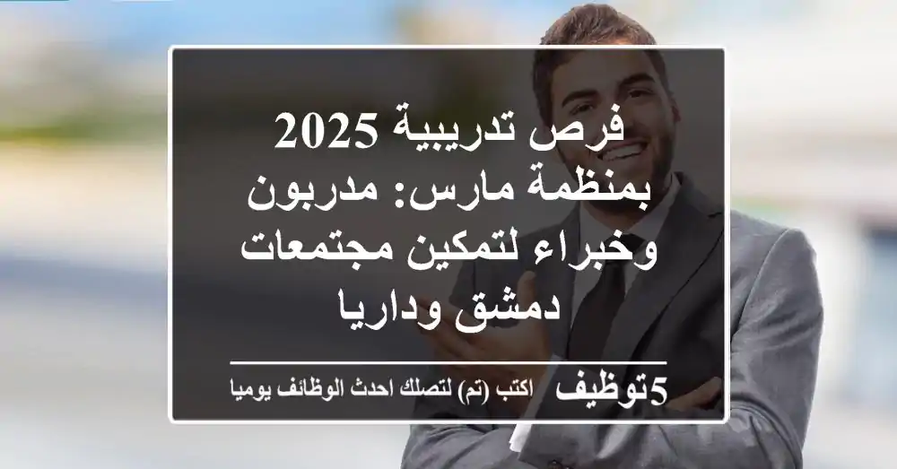فرص تدريبية 2025 بمنظمة مارس: مدربون وخبراء لتمكين مجتمعات دمشق وداريا
