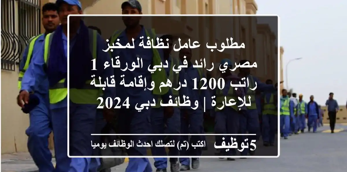 مطلوب عامل نظافة لمخبز مصري رائد في دبي الورقاء 1 - راتب 1200 درهم وإقامة قابلة للإعارة | وظائف دبي 2024