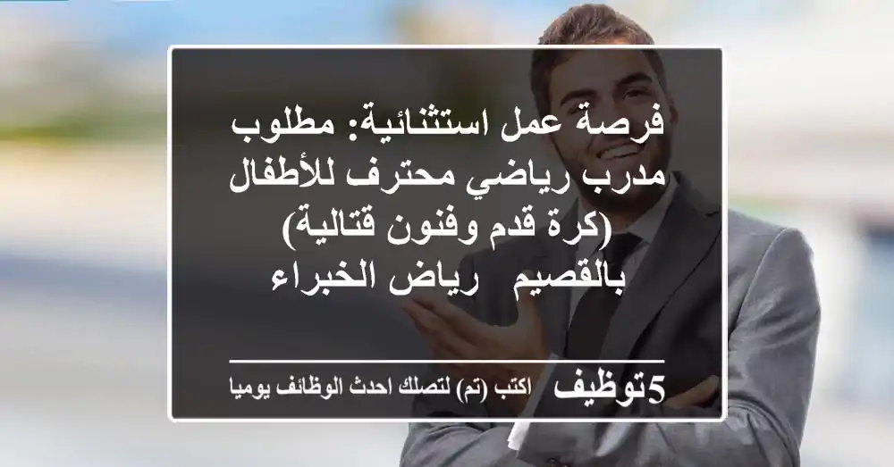 فرصة عمل استثنائية: مطلوب مدرب رياضي محترف للأطفال (كرة قدم وفنون قتالية) بالقصيم - رياض الخبراء