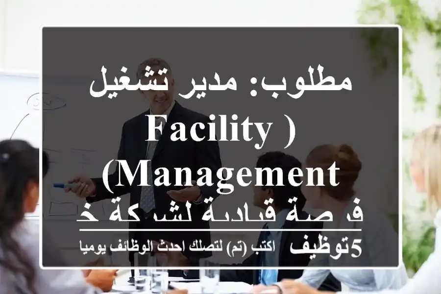 مطلوب: مدير تشغيل (Facility Management) - فرصة قيادية لشركة خدمات رائدة