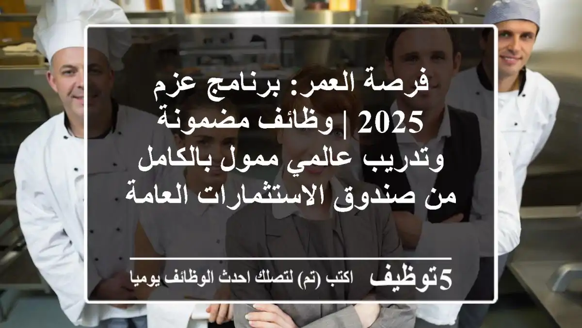فرصة العمر: برنامج عزم 2025 | وظائف مضمونة وتدريب عالمي ممول بالكامل من صندوق الاستثمارات العامة