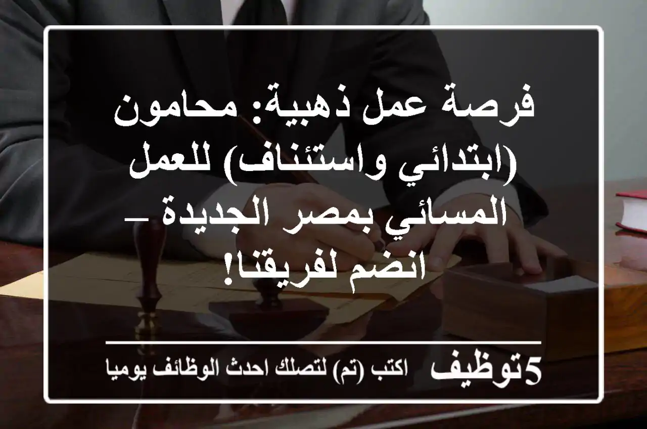 فرصة عمل ذهبية: محامون (ابتدائي واستئناف) للعمل المسائي بمصر الجديدة – انضم لفريقنا!
