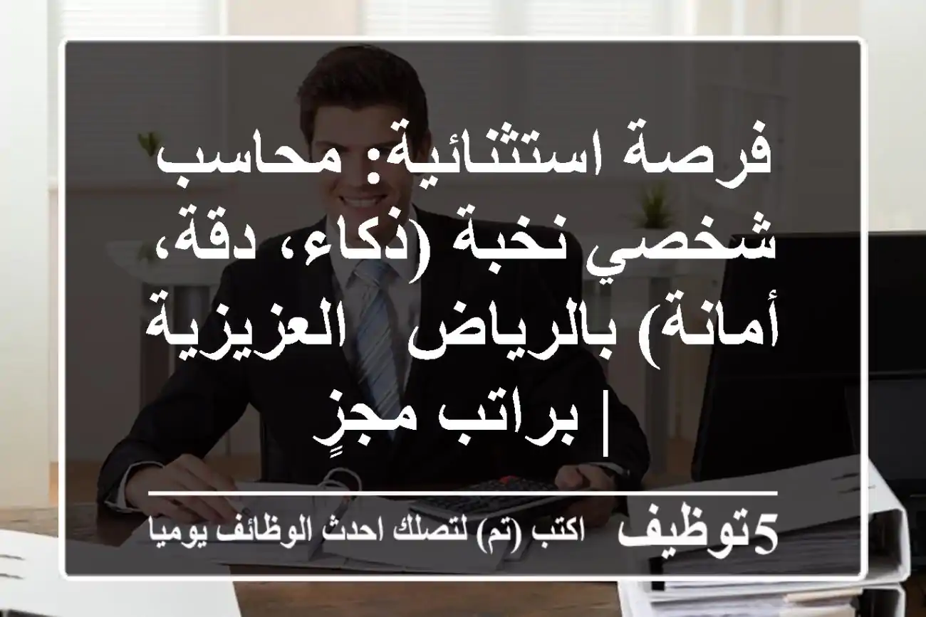 فرصة استثنائية: محاسب شخصي نخبة (ذكاء، دقة، أمانة) بالرياض - العزيزية | براتب مجزٍ