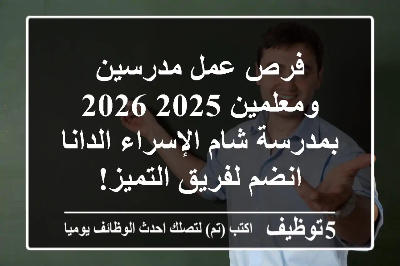 فرص عمل مدرسين ومعلمين 2025-2026 بمدرسة شام الإسراء الدانا - انضم لفريق التميز!