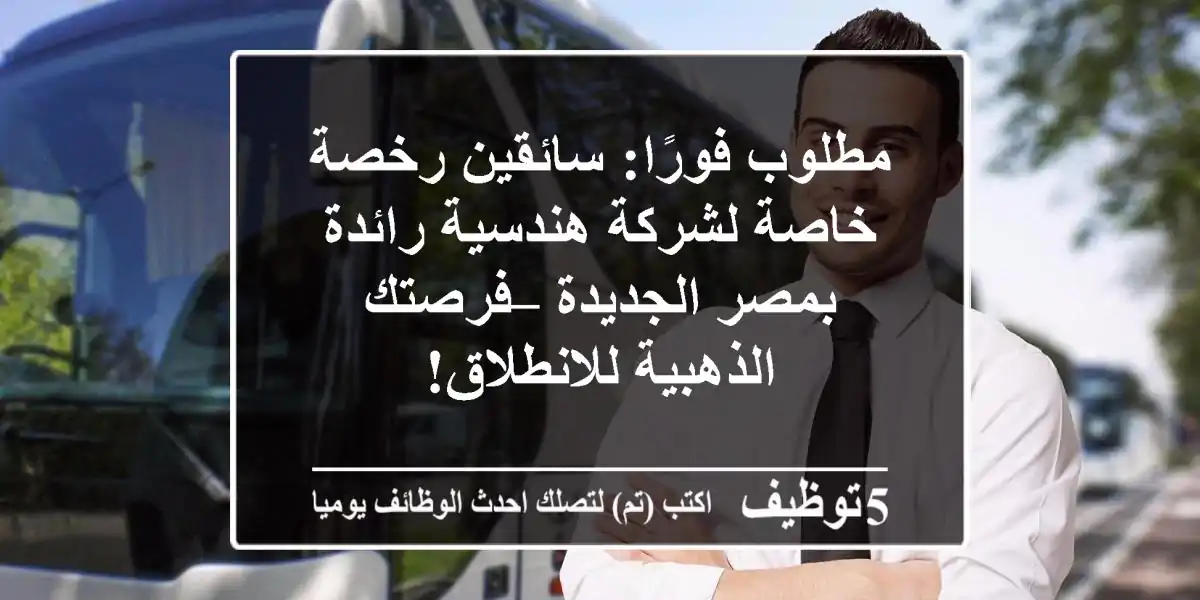 مطلوب فورًا: سائقين رخصة خاصة لشركة هندسية رائدة بمصر الجديدة – فرصتك الذهبية للانطلاق!