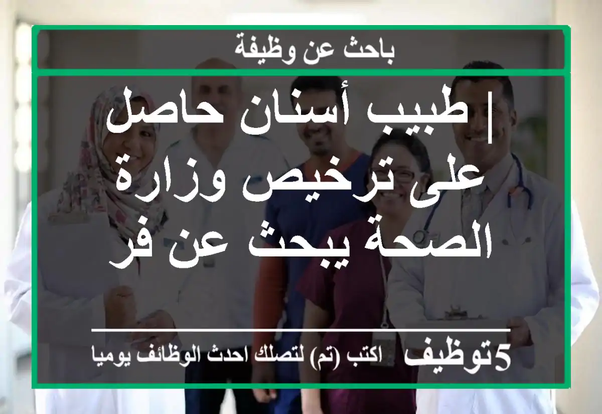 | طبيب أسنان حاصل على ترخيص وزارة الصحة يبحث عن فر