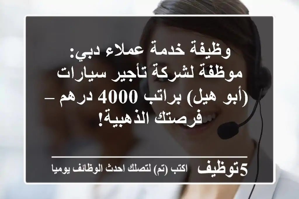 وظيفة خدمة عملاء دبي: موظفة لشركة تأجير سيارات (أبو هيل) براتب 4000 درهم – فرصتك الذهبية!