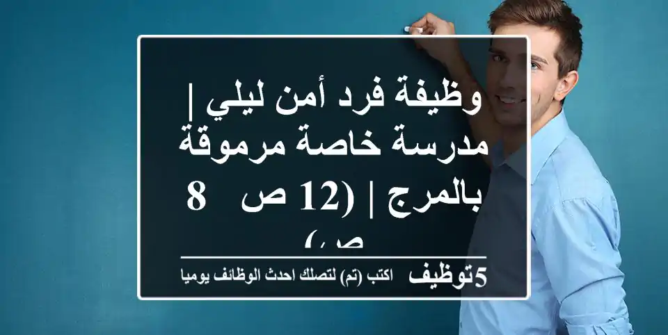 وظيفة فرد أمن ليلي | مدرسة خاصة مرموقة بالمرج | (12 ص - 8 ص)