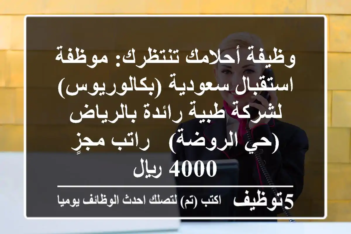 وظيفة أحلامك تنتظرك: موظفة استقبال سعودية (بكالوريوس) لشركة طبية رائدة بالرياض (حي الروضة) - راتب مجزٍ 4000 ريال