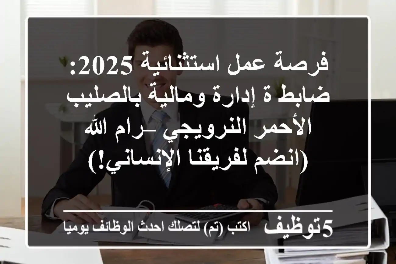 فرصة عمل استثنائية 2025: ضابط/ة إدارة ومالية بالصليب الأحمر النرويجي – رام الله (انضم لفريقنا الإنساني!)