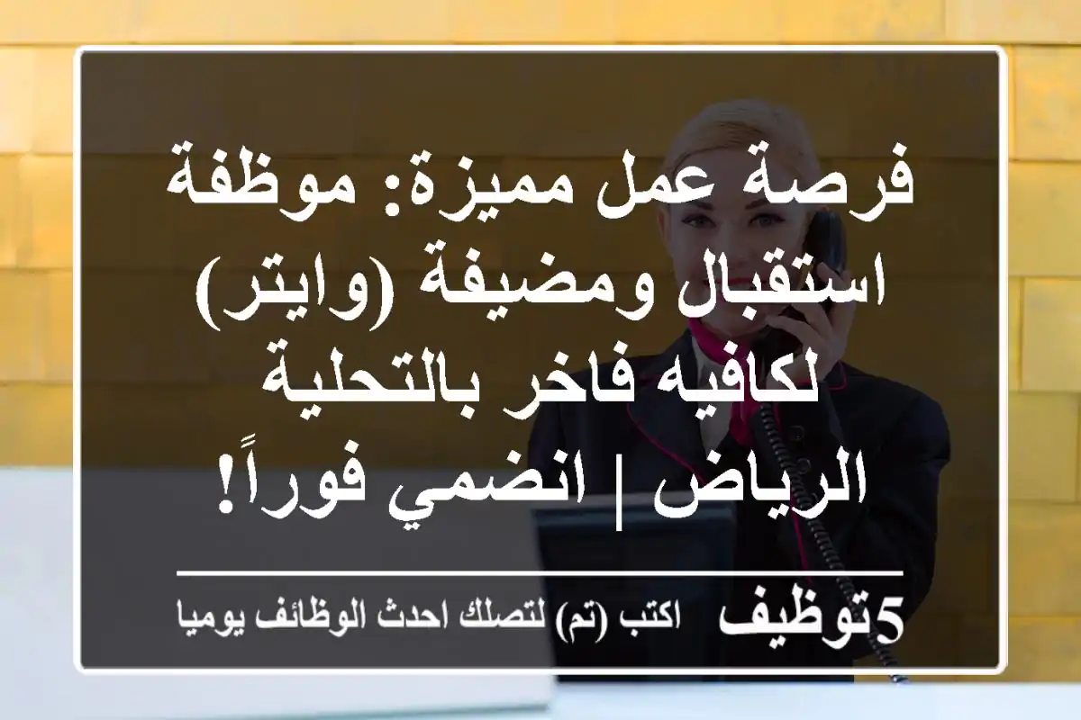 فرصة عمل مميزة: موظفة استقبال ومضيفة (وايتر) لكافيه فاخر بالتحلية - الرياض | انضمي فوراً!