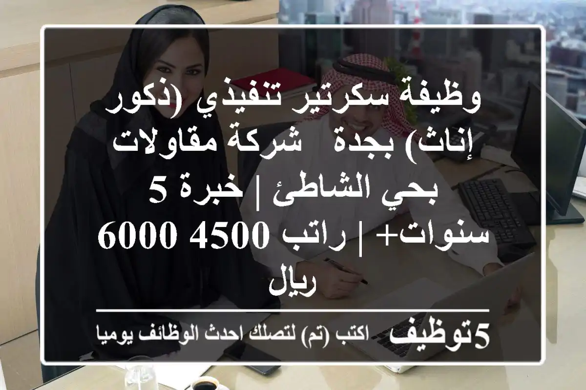 وظيفة سكرتير تنفيذي (ذكور/إناث) بجدة - شركة مقاولات بحي الشاطئ | خبرة 5 سنوات+ | راتب 4500-6000 ريال