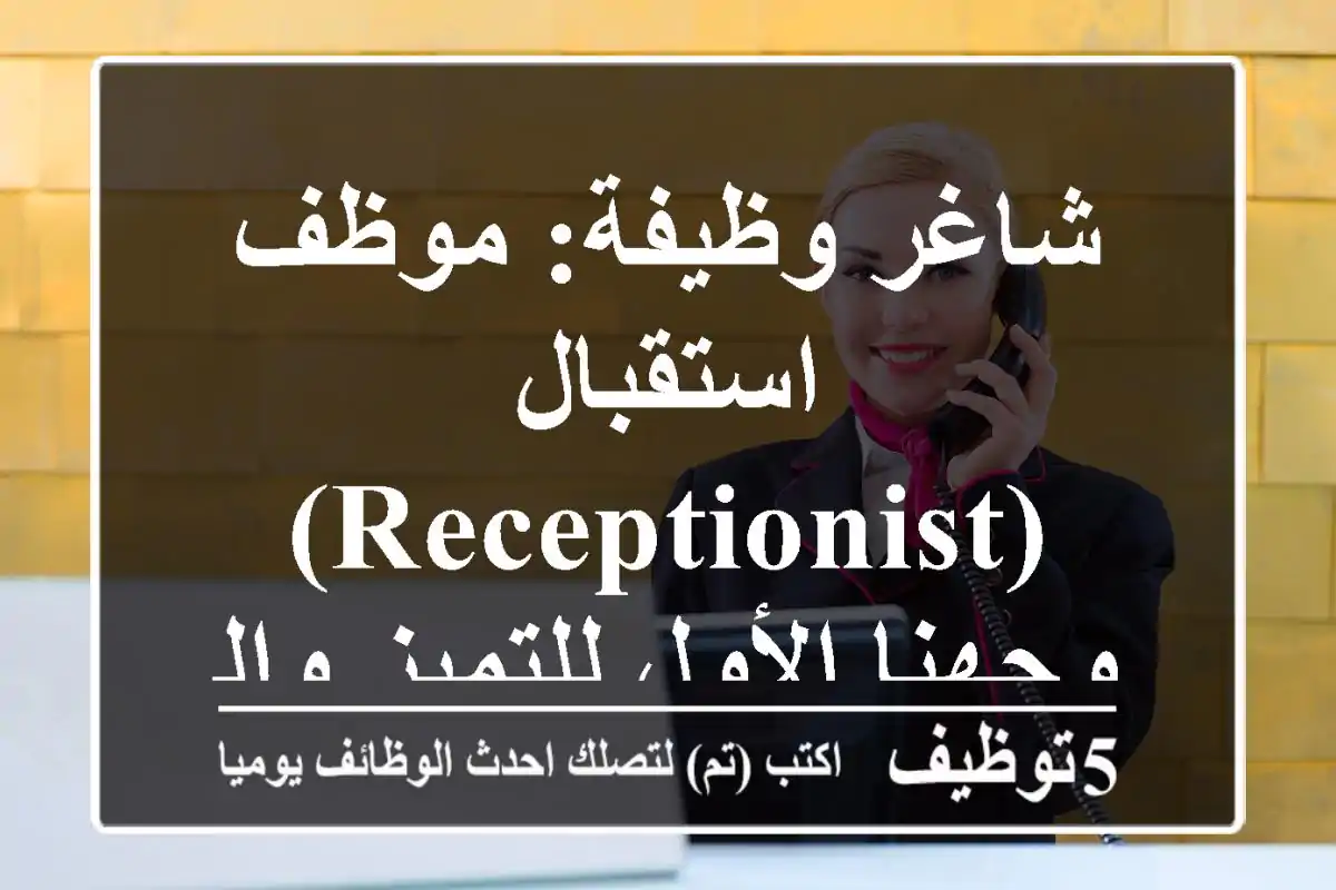 شاغر وظيفة: موظف استقبال (Receptionist) - وجهنا الأول للتميز والترحيب!