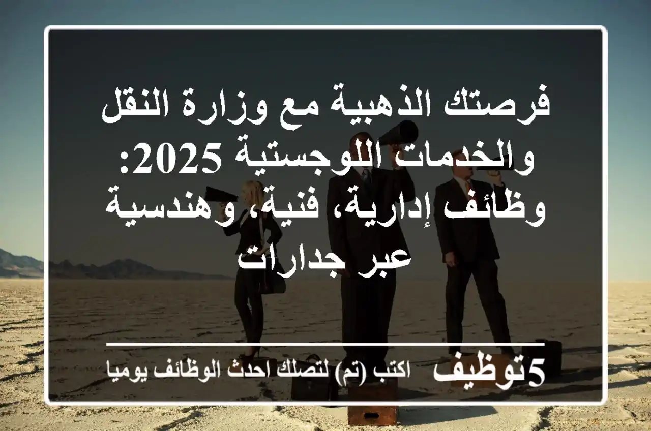 فرصتك الذهبية مع وزارة النقل والخدمات اللوجستية 2025: وظائف إدارية، فنية، وهندسية عبر جدارات