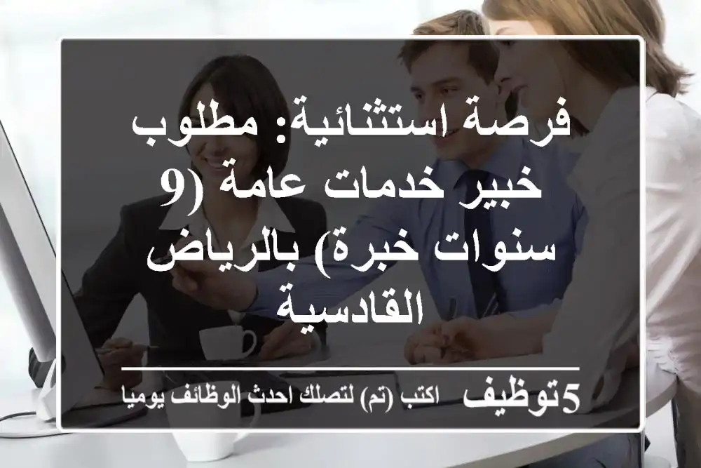 فرصة استثنائية: مطلوب خبير خدمات عامة (9 سنوات خبرة) بالرياض - القادسية