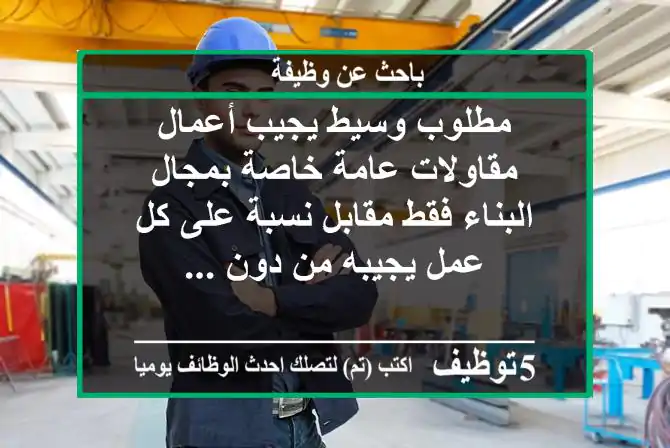 مطلوب وسيط يجيب أعمال مقاولات عامة خاصة بمجال البناء فقط مقابل نسبة على كل عمل يجيبه من دون ...