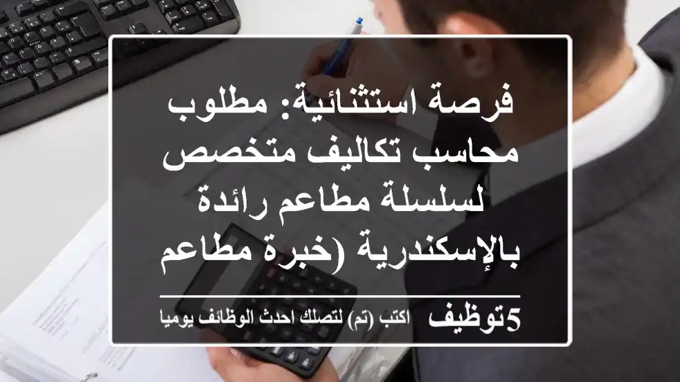 فرصة استثنائية: مطلوب محاسب تكاليف متخصص لسلسلة مطاعم رائدة بالإسكندرية (خبرة مطاعم)