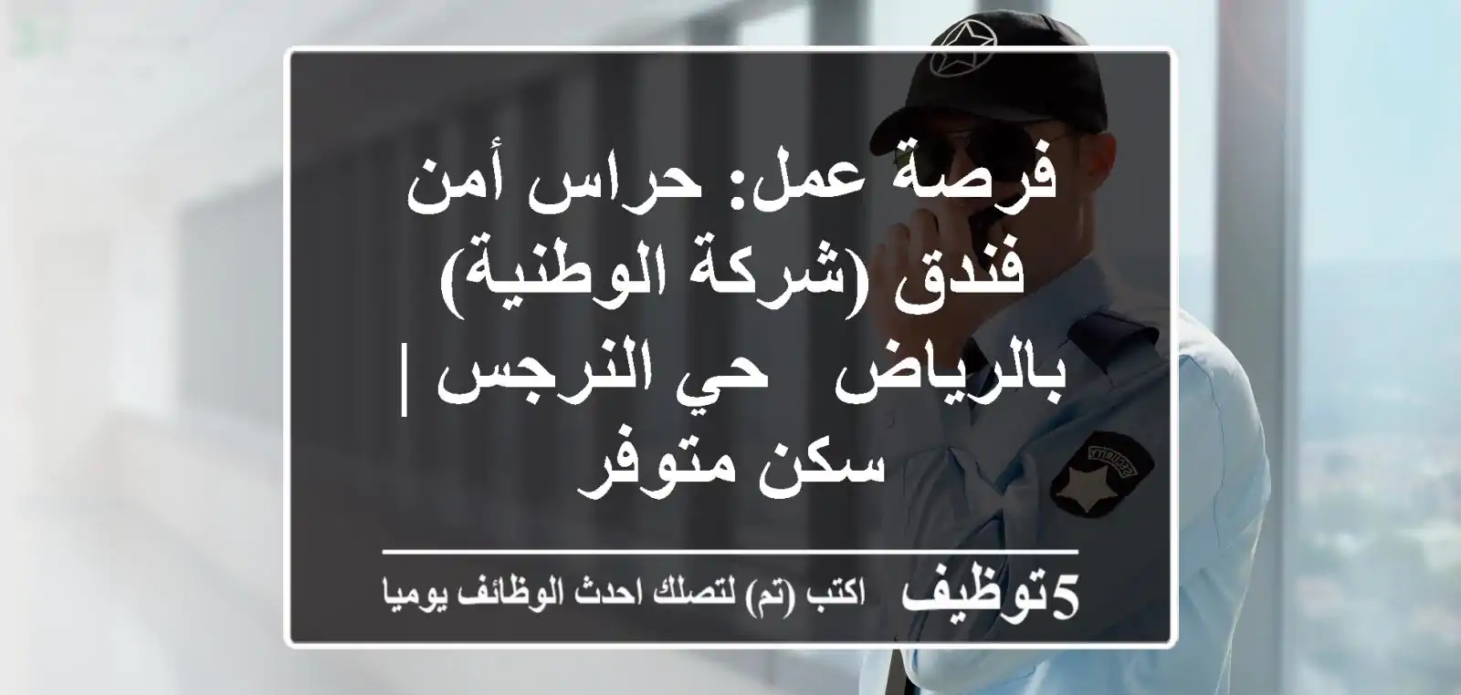 فرصة عمل: حراس أمن فندق (شركة الوطنية) بالرياض - حي النرجس | سكن متوفر