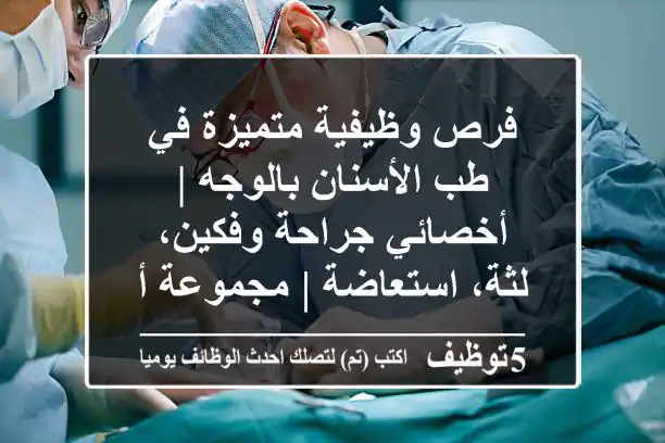فرص وظيفية متميزة في طب الأسنان بالوجه | أخصائي جراحة وفكين، لثة، استعاضة | مجموعة أسنان رائدة