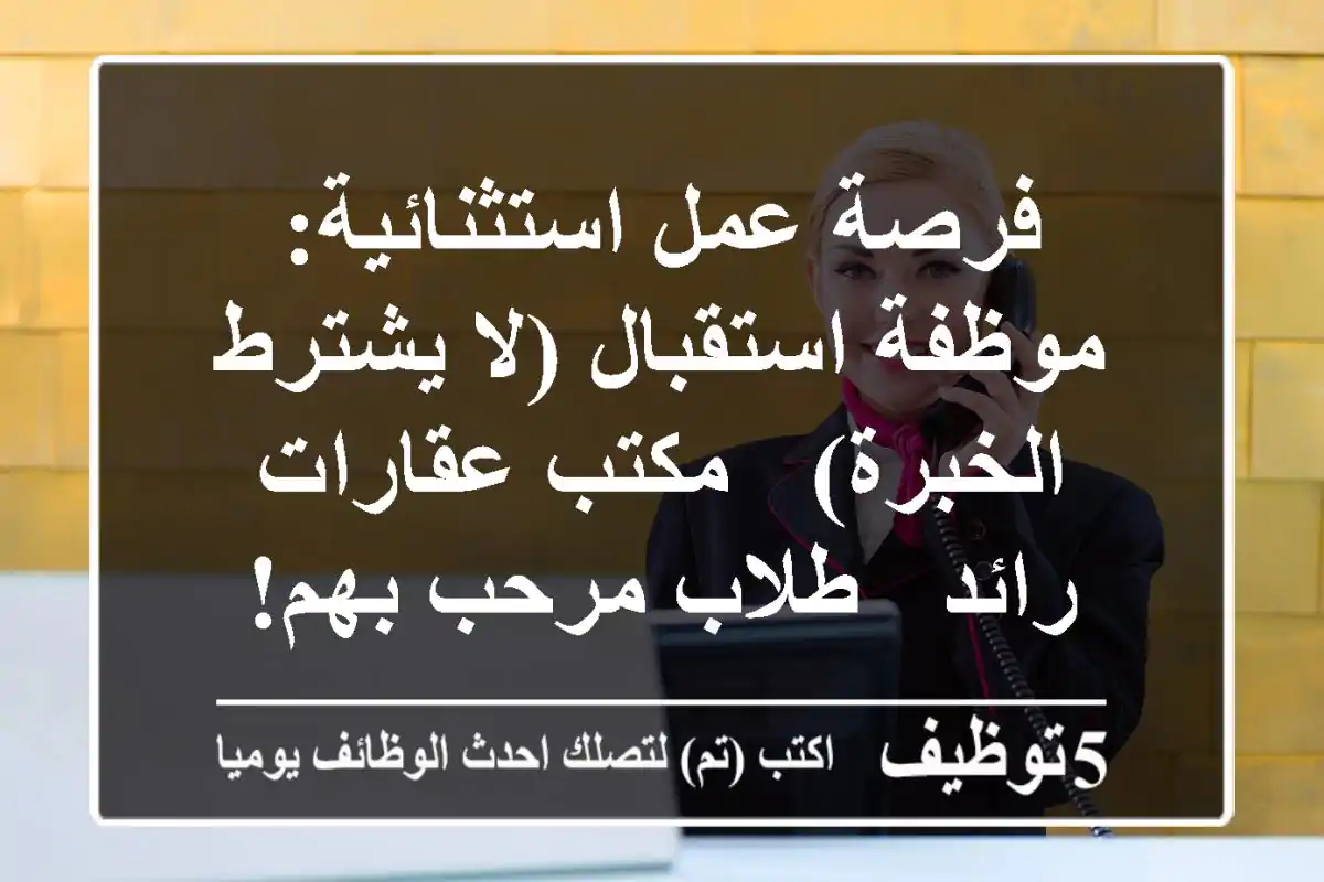 فرصة عمل استثنائية: موظفة استقبال (لا يشترط الخبرة) - مكتب عقارات رائد - طلاب مرحب بهم!