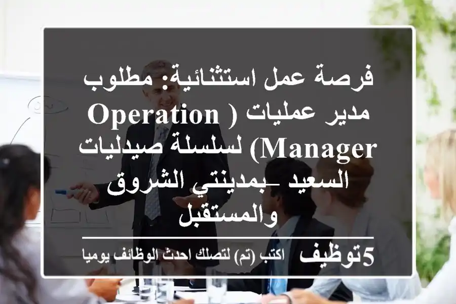 فرصة عمل استثنائية: مطلوب مدير عمليات (Operation Manager) لسلسلة صيدليات السعيد – بمدينتي الشروق والمستقبل