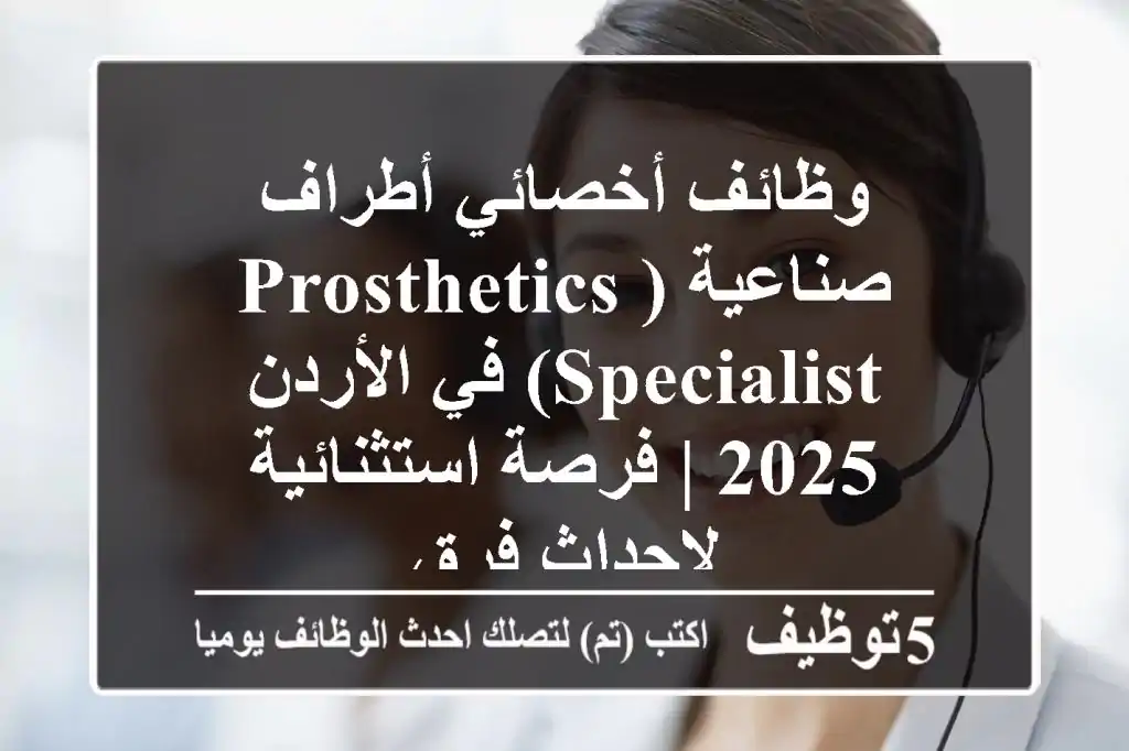 وظائف أخصائي أطراف صناعية (Prosthetics Specialist) في الأردن 2025 | فرصة استثنائية لإحداث فرق