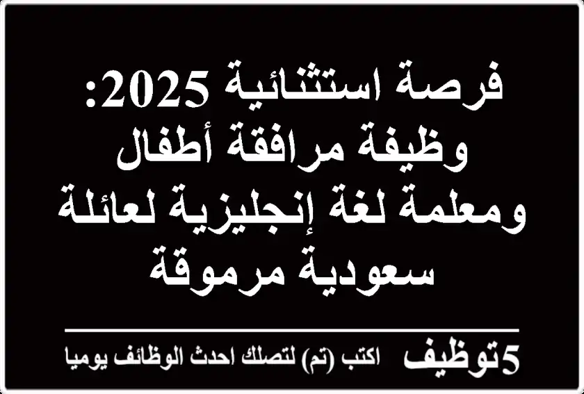 فرصة استثنائية 2025: وظيفة مرافقة أطفال ومعلمة لغة إنجليزية لعائلة سعودية مرموقة