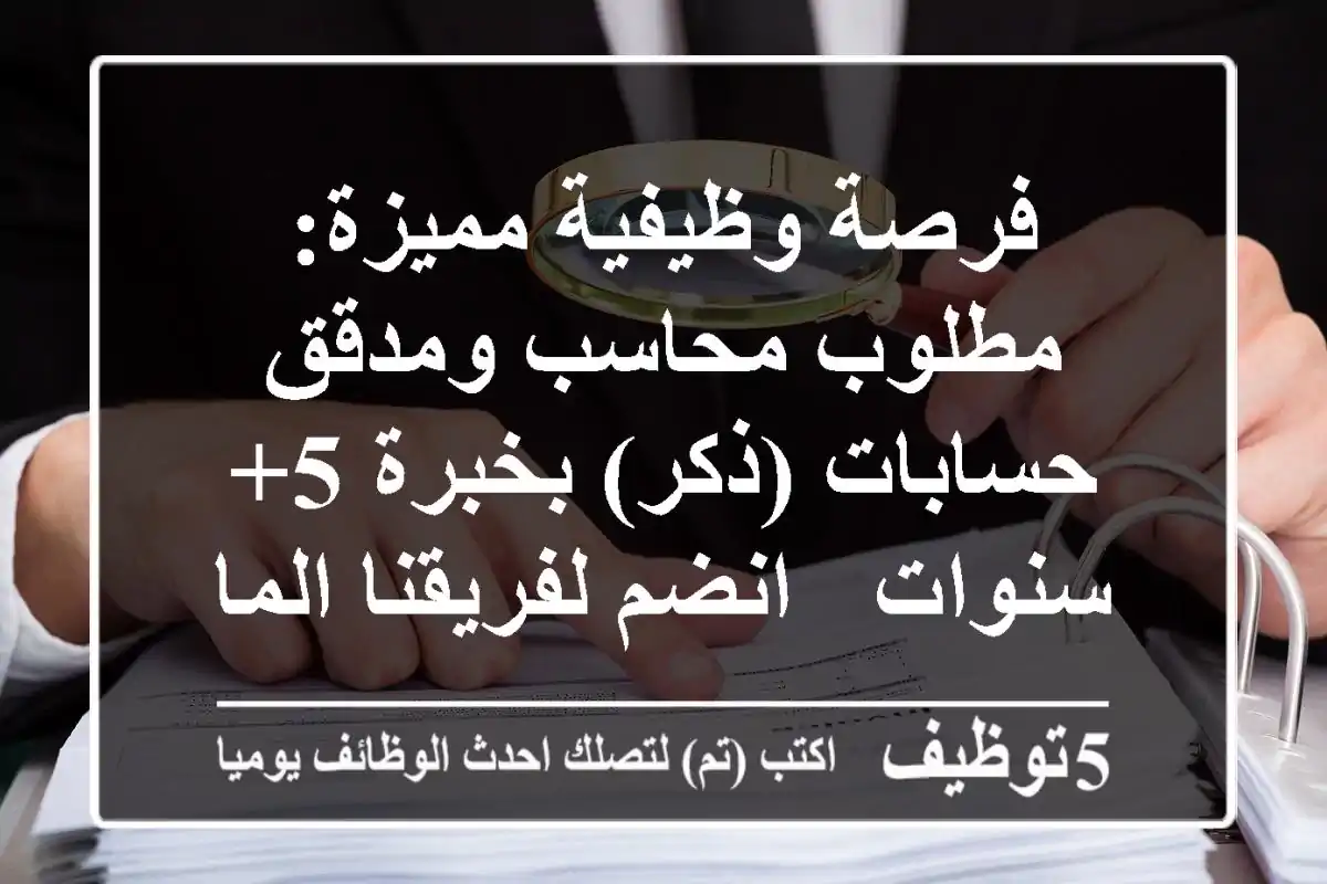 فرصة وظيفية مميزة: مطلوب محاسب ومدقق حسابات (ذكر) بخبرة 5+ سنوات - انضم لفريقنا المالي