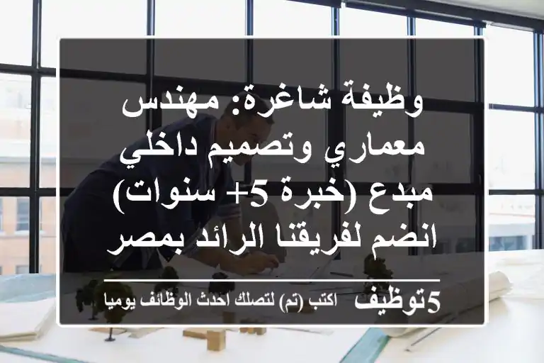 وظيفة شاغرة: مهندس معماري وتصميم داخلي مبدع (خبرة 5+ سنوات) - انضم لفريقنا الرائد بمصر الجديدة!